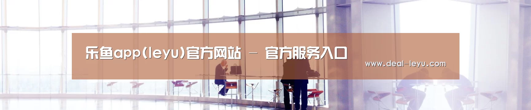 乐鱼app(leyu)官方网站 - 官方服务入口