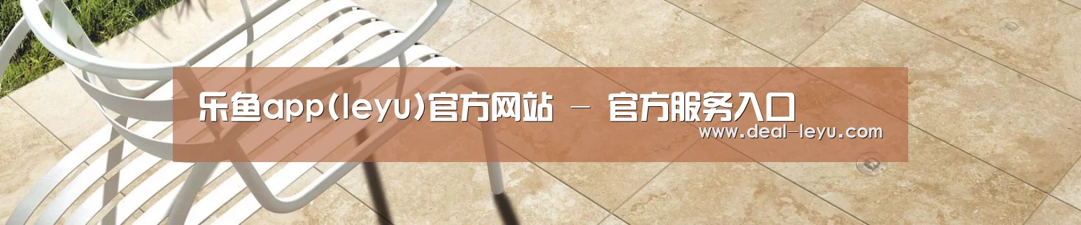 乐鱼app(leyu)官方网站 - 官方服务入口