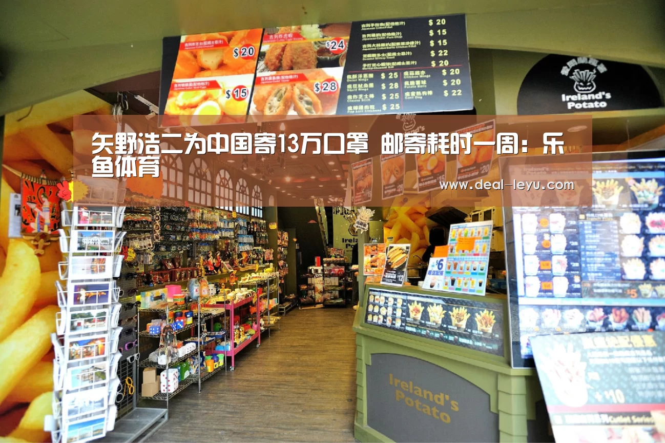 矢野浩二为中国寄13万口罩 邮寄耗时一周：乐鱼体育