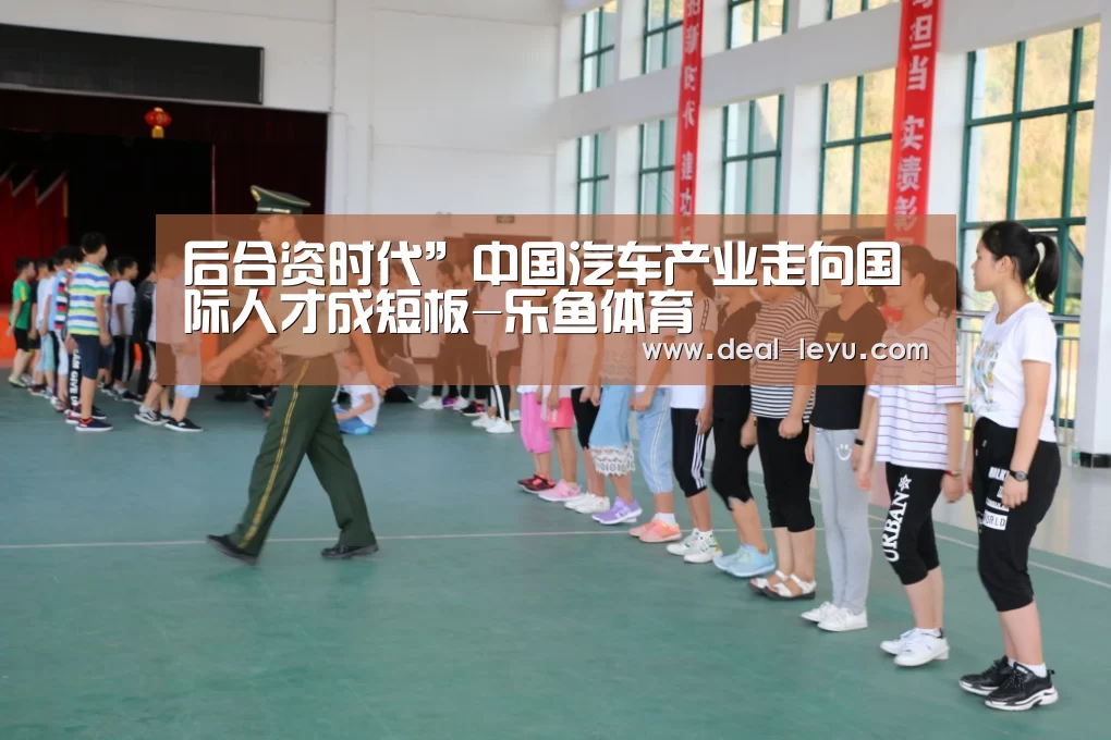 后合资时代”中国汽车产业走向国际人才成短板-乐鱼体育