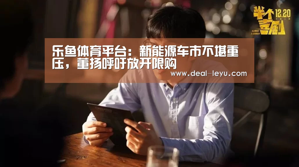 乐鱼体育平台：新能源车市不堪重压，董扬呼吁放开限购